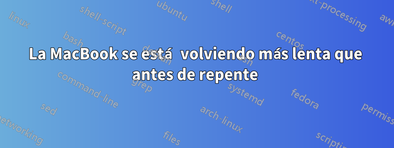La MacBook se está volviendo más lenta que antes de repente