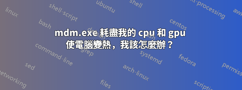 mdm.exe 耗盡我的 cpu 和 gpu 使電腦變熱，我該怎麼辦？