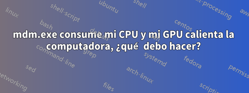 mdm.exe consume mi CPU y mi GPU calienta la computadora, ¿qué debo hacer?