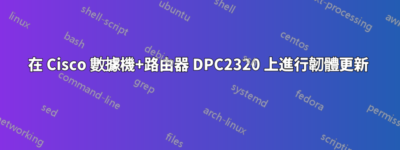 在 Cisco 數據機+路由器 DPC2320 上進行韌體更新