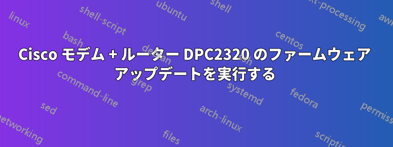 Cisco モデム + ルーター DPC2320 のファームウェア アップデートを実行する