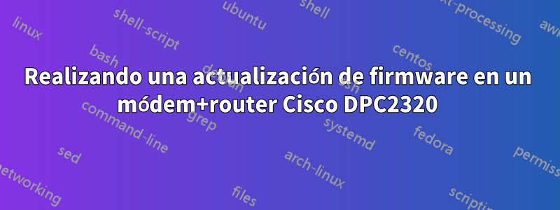 Realizando una actualización de firmware en un módem+router Cisco DPC2320