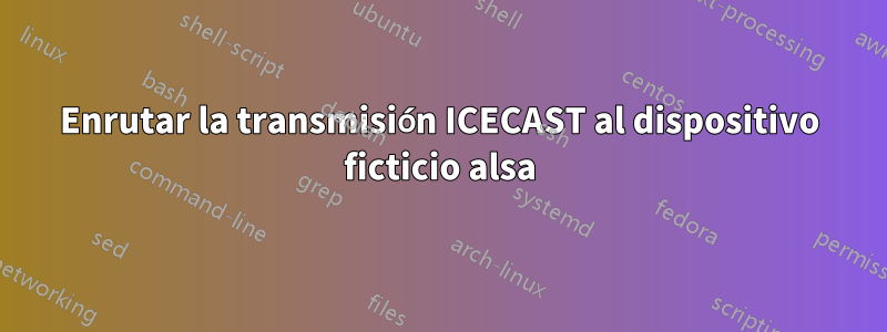 Enrutar la transmisión ICECAST al dispositivo ficticio alsa