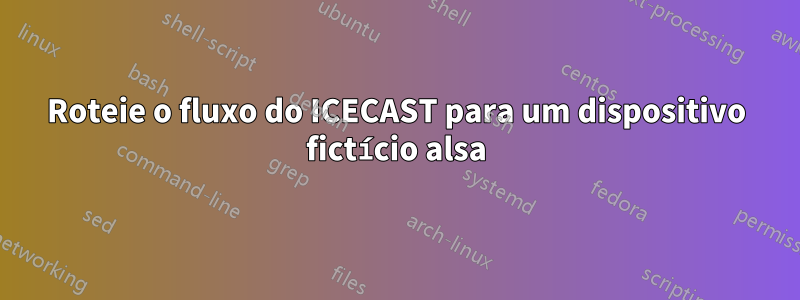 Roteie o fluxo do ICECAST para um dispositivo fictício alsa