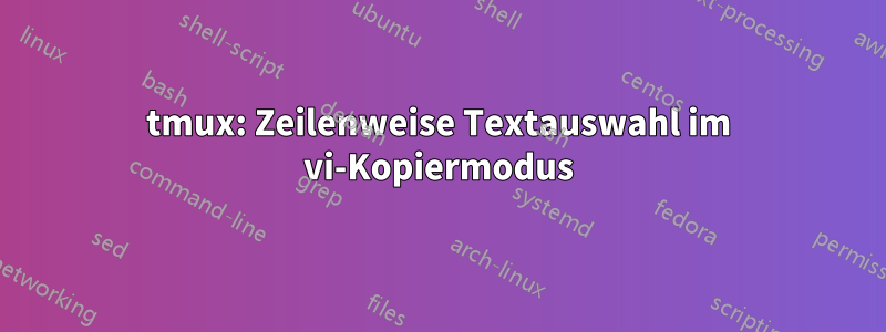 tmux: Zeilenweise Textauswahl im vi-Kopiermodus