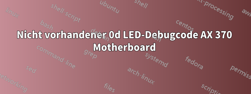 Nicht vorhandener 0d LED-Debugcode AX 370 Motherboard