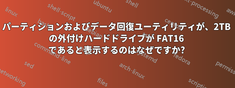 パーティションおよびデータ回復ユーティリティが、2TB の外付けハードドライブが FAT16 であると表示するのはなぜですか?