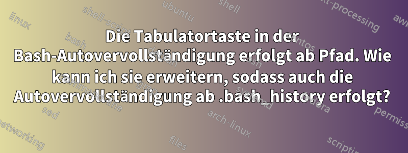 Die Tabulatortaste in der Bash-Autovervollständigung erfolgt ab Pfad. Wie kann ich sie erweitern, sodass auch die Autovervollständigung ab .bash_history erfolgt?
