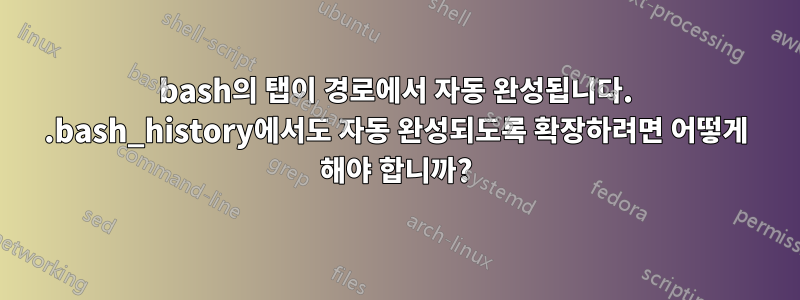 bash의 탭이 경로에서 자동 완성됩니다. .bash_history에서도 자동 완성되도록 확장하려면 어떻게 해야 합니까?