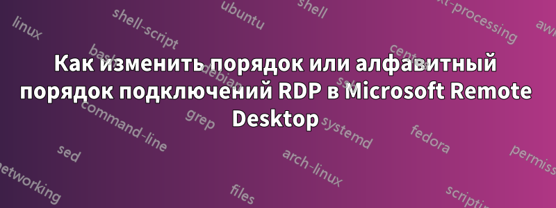 Как изменить порядок или алфавитный порядок подключений RDP в Microsoft Remote Desktop