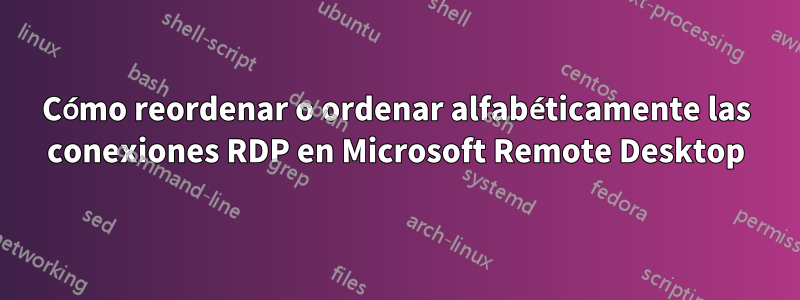 Cómo reordenar o ordenar alfabéticamente las conexiones RDP en Microsoft Remote Desktop