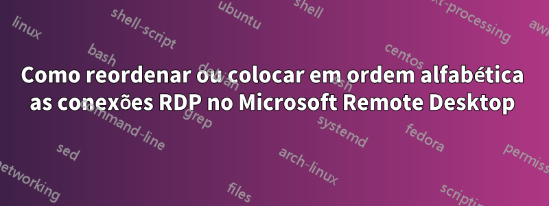 Como reordenar ou colocar em ordem alfabética as conexões RDP no Microsoft Remote Desktop