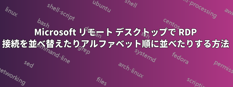 Microsoft リモート デスクトップで RDP 接続を並べ替えたりアルファベット順に並べたりする方法