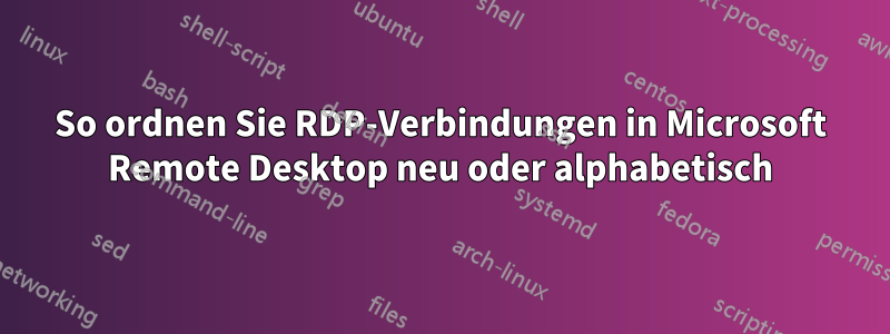 So ordnen Sie RDP-Verbindungen in Microsoft Remote Desktop neu oder alphabetisch
