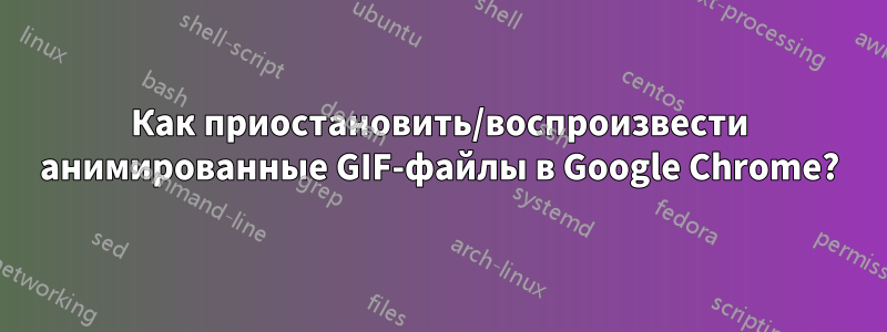 Как приостановить/воспроизвести анимированные GIF-файлы в Google Chrome?