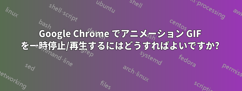 Google Chrome でアニメーション GIF を一時停止/再生するにはどうすればよいですか?