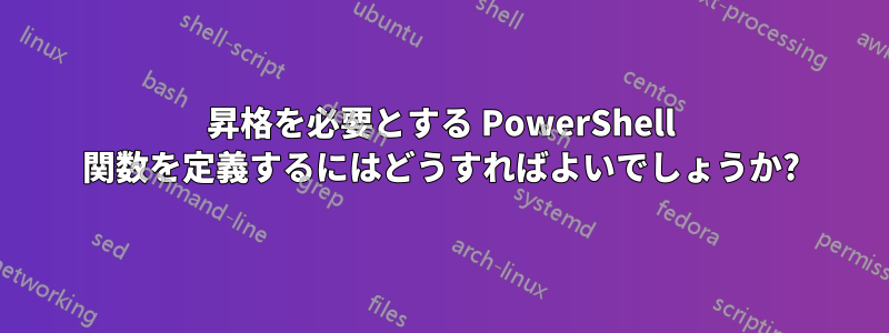 昇格を必要とする PowerShell 関数を定義するにはどうすればよいでしょうか?
