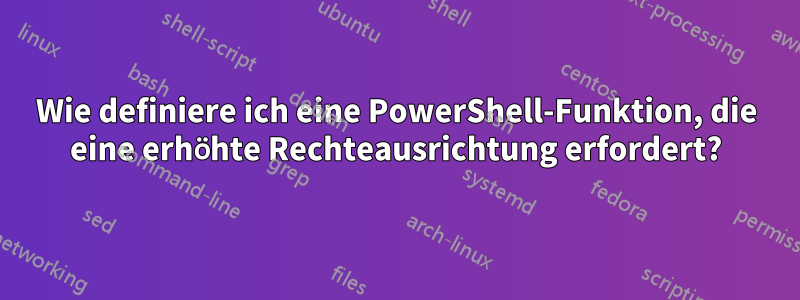 Wie definiere ich eine PowerShell-Funktion, die eine erhöhte Rechteausrichtung erfordert?