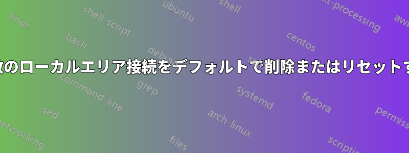 複数のローカルエリア接続をデフォルトで削除またはリセットする