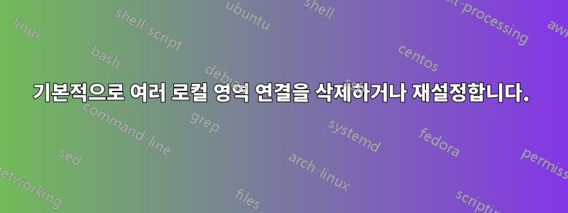 기본적으로 여러 로컬 영역 연결을 삭제하거나 재설정합니다.
