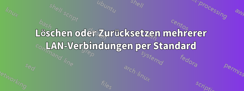 Löschen oder Zurücksetzen mehrerer LAN-Verbindungen per Standard