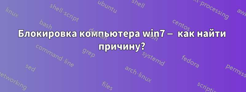 Блокировка компьютера win7 — как найти причину?