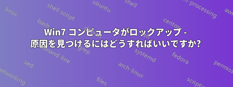 Win7 コンピュータがロックアップ - 原因を見つけるにはどうすればいいですか?