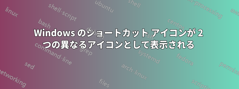 Windows のショートカット アイコンが 2 つの異なるアイコンとして表示される