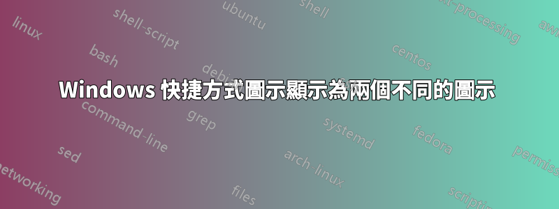 Windows 快捷方式圖示顯示為兩個不同的圖示