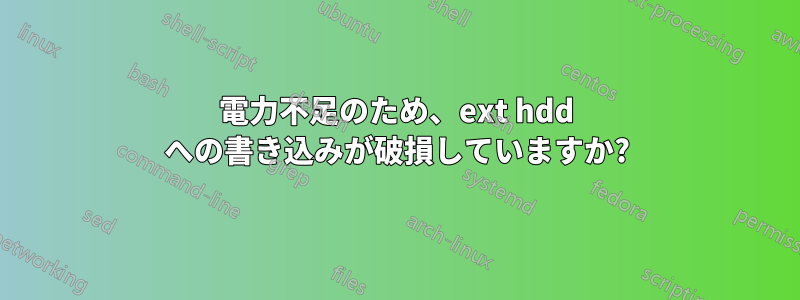 電力不足のため、ext hdd への書き込みが破損していますか?