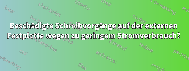 Beschädigte Schreibvorgänge auf der externen Festplatte wegen zu geringem Stromverbrauch?