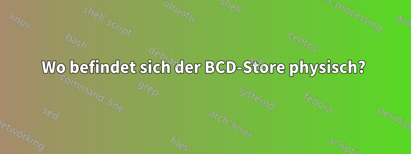 Wo befindet sich der BCD-Store physisch?