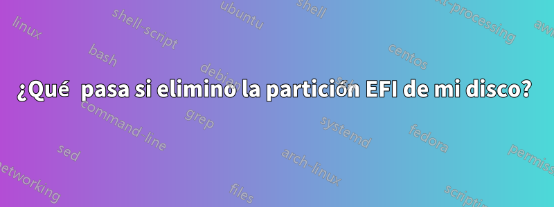 ¿Qué pasa si elimino la partición EFI de mi disco?