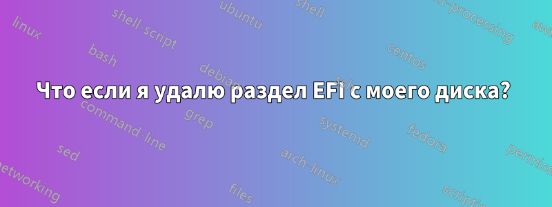 Что если я удалю раздел EFI с моего диска?