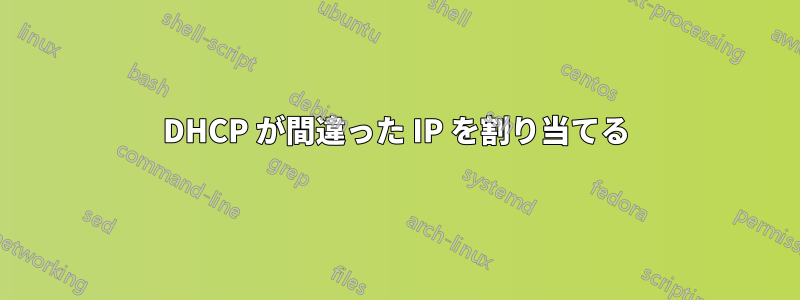 DHCP が間違った IP を割り当てる