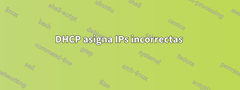 DHCP asigna IPs incorrectas