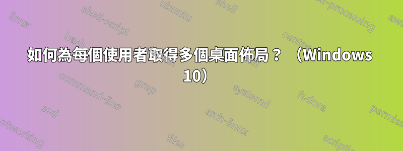 如何為每個使用者取得多個桌面佈局？ （Windows 10）