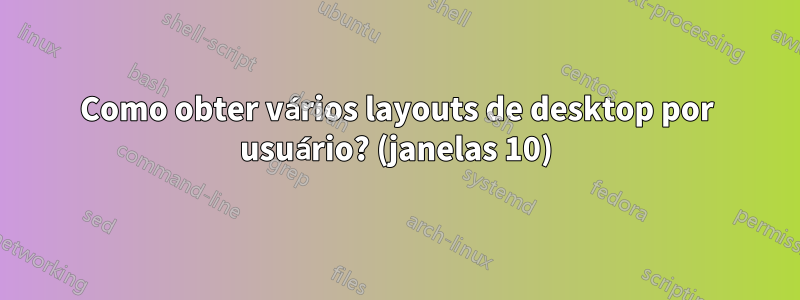 Como obter vários layouts de desktop por usuário? (janelas 10)