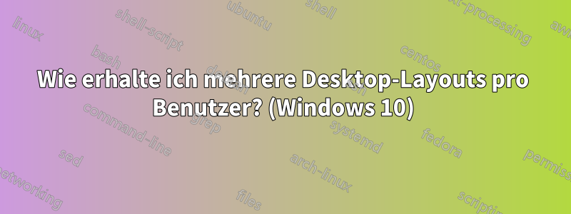 Wie erhalte ich mehrere Desktop-Layouts pro Benutzer? (Windows 10)