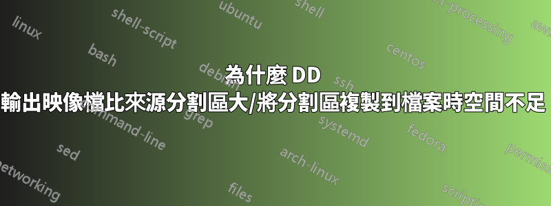 為什麼 DD 輸出映像檔比來源分割區大/將分割區複製到檔案時空間不足