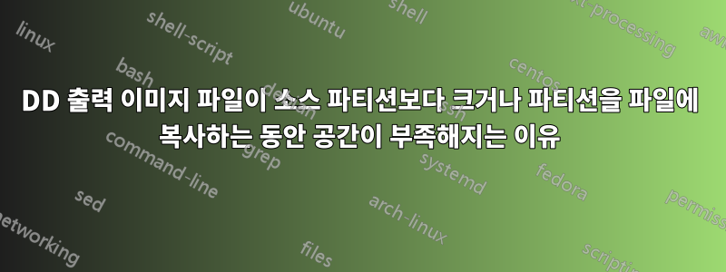 DD 출력 이미지 파일이 소스 파티션보다 크거나 파티션을 파일에 복사하는 동안 공간이 부족해지는 이유