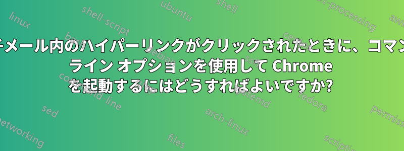 電子メール内のハイパーリンクがクリックされたときに、コマンド ライン オプションを使用して Chrome を起動するにはどうすればよいですか?