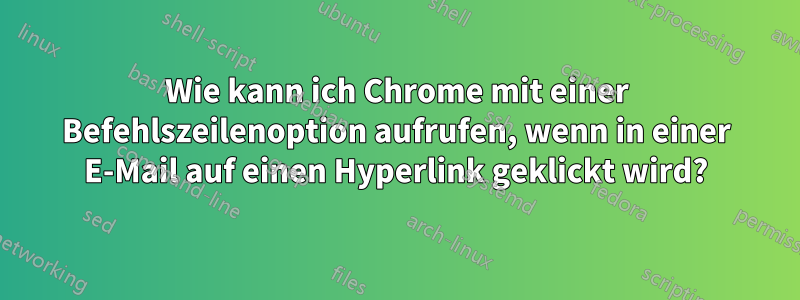 Wie kann ich Chrome mit einer Befehlszeilenoption aufrufen, wenn in einer E-Mail auf einen Hyperlink geklickt wird?