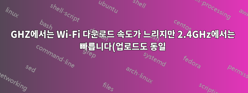 5GHZ에서는 Wi-Fi 다운로드 속도가 느리지만 2.4GHz에서는 빠릅니다(업로드도 동일)