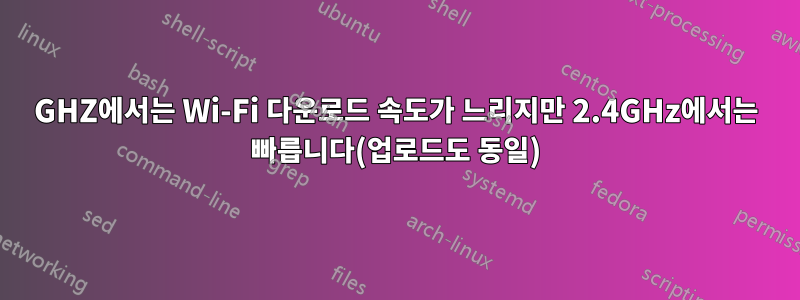 5GHZ에서는 Wi-Fi 다운로드 속도가 느리지만 2.4GHz에서는 빠릅니다(업로드도 동일)