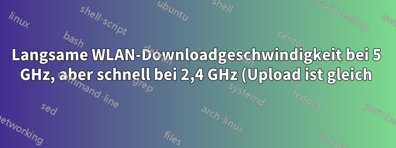 Langsame WLAN-Downloadgeschwindigkeit bei 5 GHz, aber schnell bei 2,4 GHz (Upload ist gleich)