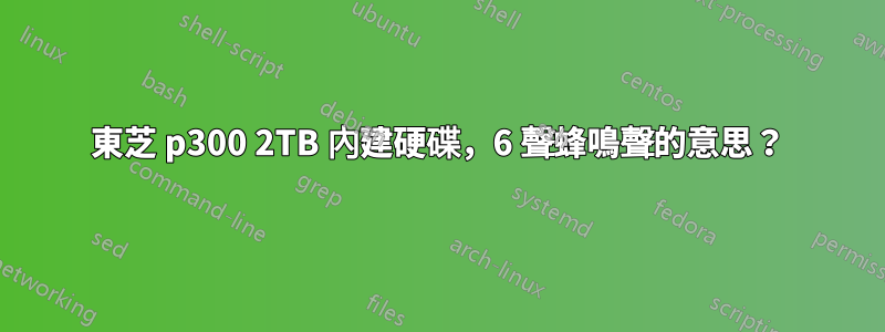 東芝 p300 2TB 內建硬碟，6 聲蜂鳴聲的意思？
