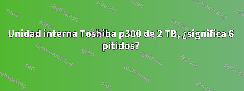 Unidad interna Toshiba p300 de 2 TB, ¿significa 6 pitidos?