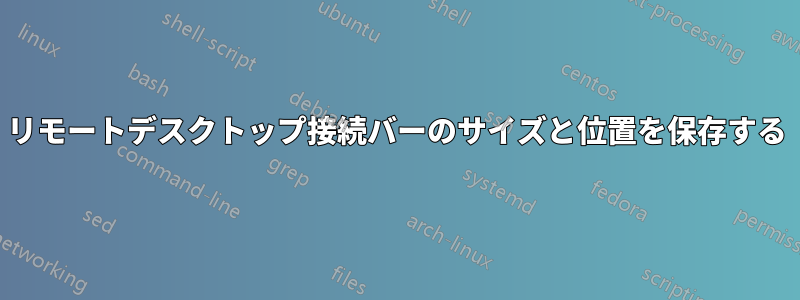 リモートデスクトップ接続バーのサイズと位置を保存する