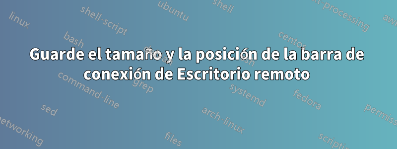 Guarde el tamaño y la posición de la barra de conexión de Escritorio remoto
